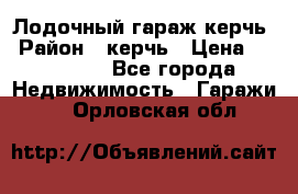 Лодочный гараж керчь › Район ­ керчь › Цена ­ 450 000 - Все города Недвижимость » Гаражи   . Орловская обл.